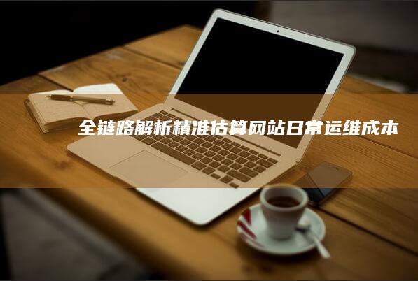 全链路解析：精准估算网站日常运维成本