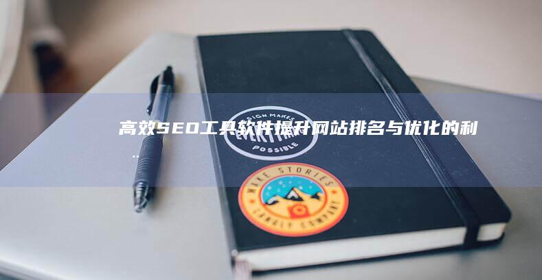 高效SEO工具软件：提升网站排名与优化的利器