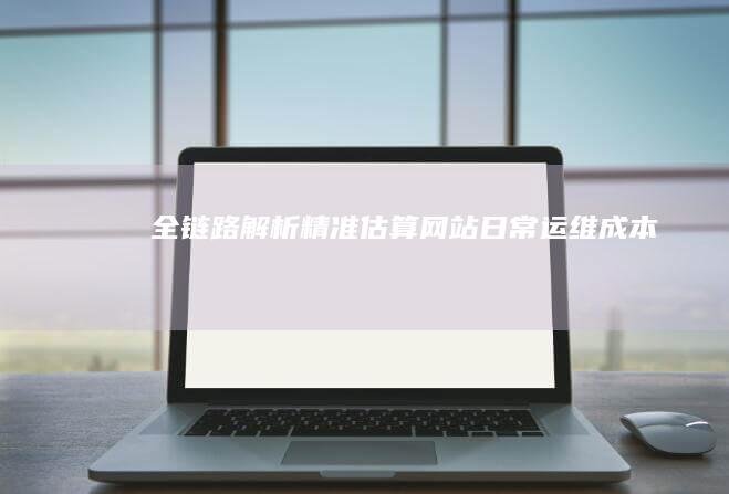 全链路解析：精准估算网站日常运维成本