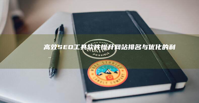 高效SEO工具软件：提升网站排名与优化的利器